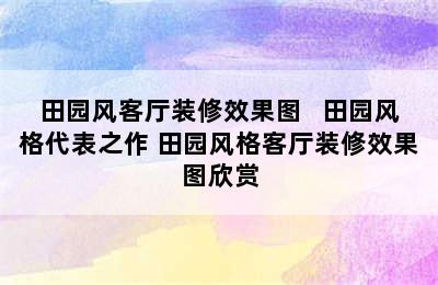 田园风客厅装修效果图   田园风格代表之作 田园风格客厅装修效果图欣赏